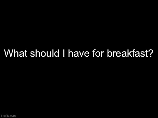 What should I have for breakfast? | made w/ Imgflip meme maker