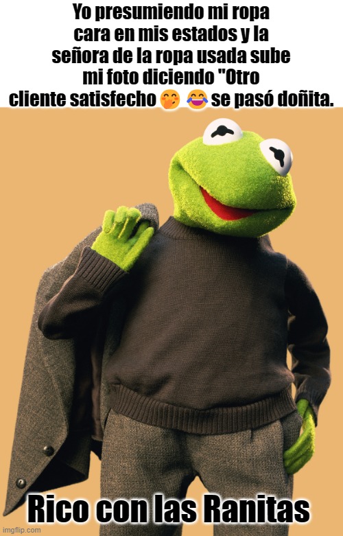 Yo presumiendo mi ropa cara en mis estados y la señora de la ropa usada sube mi foto diciendo "Otro cliente satisfecho🤭😂se pasó doñita. Rico con las Ranitas | made w/ Imgflip meme maker