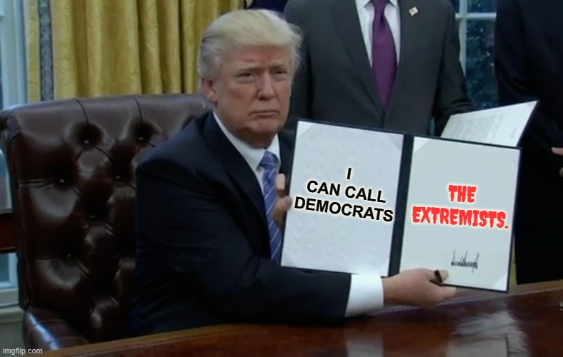 One Advantage Trump Will Have In The Upcoming Election | THE EXTREMISTS. I CAN CALL DEMOCRATS | image tagged in executive order trump,donald trump,can,call,democrats,extreme | made w/ Imgflip meme maker