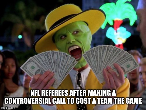NFL Referees Are Awful | NFL REFEREES AFTER MAKING A CONTROVERSIAL CALL TO COST A TEAM THE GAME | image tagged in money money,nfl memes,referee,betting,gambling | made w/ Imgflip meme maker