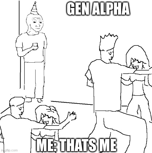 my first meme in 5 months | GEN ALPHA; ME: THATS ME | image tagged in they don't know | made w/ Imgflip meme maker