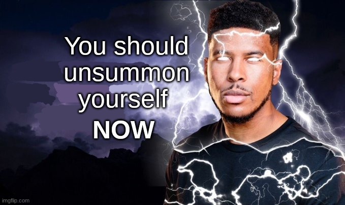 You should kill yourself NOW! | You should unsummon yourself NOW | image tagged in you should kill yourself now | made w/ Imgflip meme maker