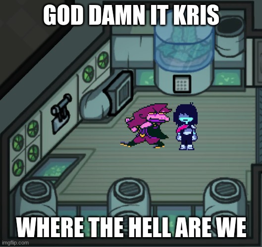 Akeld o2 | GOD DAMN IT KRIS WHERE THE HELL ARE WE | image tagged in akeld o2 | made w/ Imgflip meme maker