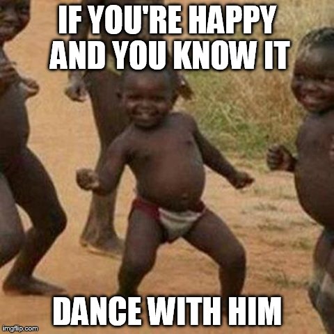 Third World Success Kid | IF YOU'RE HAPPY AND YOU KNOW IT DANCE WITH HIM | image tagged in memes,third world success kid | made w/ Imgflip meme maker