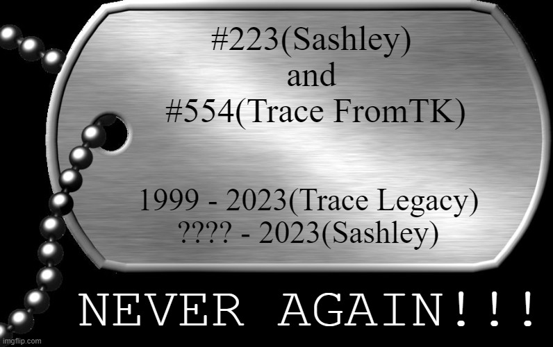 Never Again. Shame on the Anti-Furry Community for Manipulating People to Attacking a Fandom. | #223(Sashley) 
and 
#554(Trace FromTK); 1999 - 2023(Trace Legacy)
???? - 2023(Sashley); NEVER AGAIN!!! | image tagged in dog tags,pro-fandom,mepios sucks,never again | made w/ Imgflip meme maker