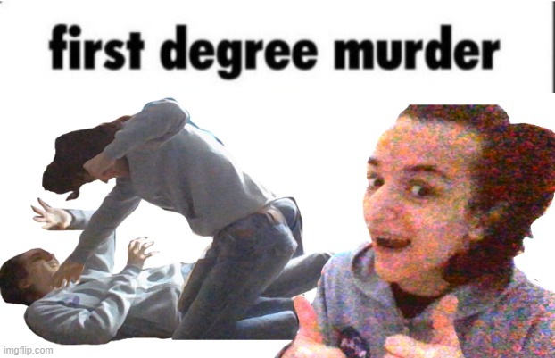 I love making that lol | image tagged in first degree murder,photoshop | made w/ Imgflip meme maker
