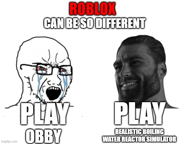 Roblox | ROBLOX; CAN BE SO DIFFERENT; PLAY; PLAY; REALISTIC BOILING WATER REACTOR SIMULATOR; OBBY | image tagged in soyboy vs giga chad | made w/ Imgflip meme maker