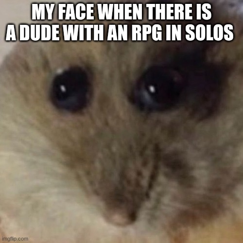 why god | MY FACE WHEN THERE IS A DUDE WITH AN RPG IN SOLOS | image tagged in gaming | made w/ Imgflip meme maker