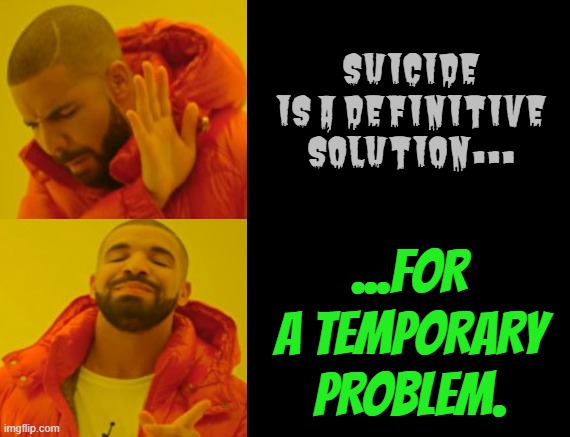 suicide | SUICIDE IS A DEFINITIVE SOLUTION... ...FOR A TEMPORARY PROBLEM. | image tagged in suicide,death,life,hope | made w/ Imgflip meme maker