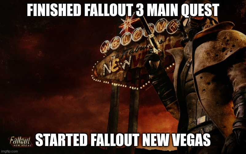 Fallout New Vegas | FINISHED FALLOUT 3 MAIN QUEST; STARTED FALLOUT NEW VEGAS | image tagged in fallout new vegas | made w/ Imgflip meme maker