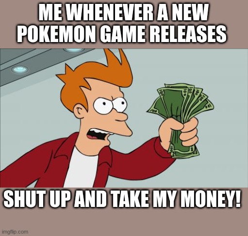 when a new game releases | ME WHENEVER A NEW POKEMON GAME RELEASES; SHUT UP AND TAKE MY MONEY! | image tagged in memes,shut up and take my money fry | made w/ Imgflip meme maker