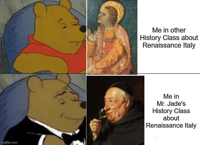 Renaissance Italy | Me in other History Class about Renaissance Italy; Me in Mr. Jade's History Class about Renaissance Italy | image tagged in memes,tuxedo winnie the pooh | made w/ Imgflip meme maker