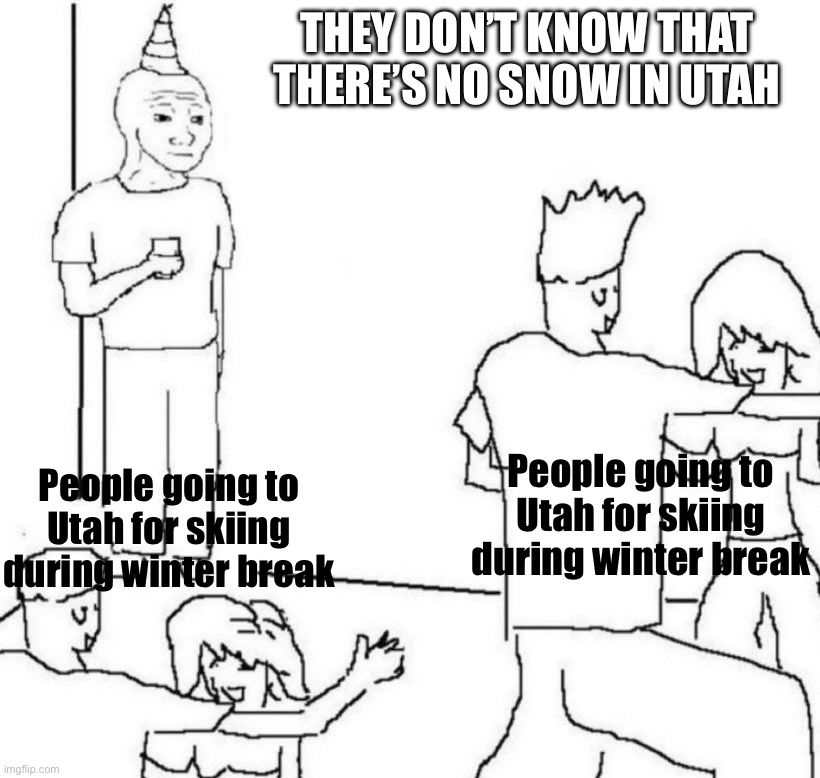 party loner | THEY DON’T KNOW THAT THERE’S NO SNOW IN UTAH; People going to Utah for skiing during winter break; People going to Utah for skiing during winter break | image tagged in party loner | made w/ Imgflip meme maker