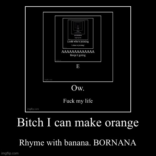 Bitch I can make orange | Rhyme with banana. BORNANA | image tagged in funny,demotivationals | made w/ Imgflip demotivational maker
