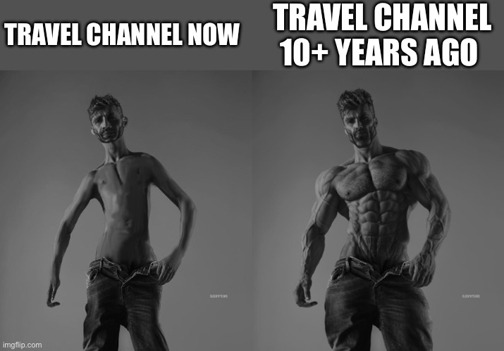 Weak gigachad vs strong gigachad comparison | TRAVEL CHANNEL NOW; TRAVEL CHANNEL 10+ YEARS AGO | image tagged in weak gigachad vs strong gigachad comparison,tv,channel,memes,meme,relatable memes | made w/ Imgflip meme maker