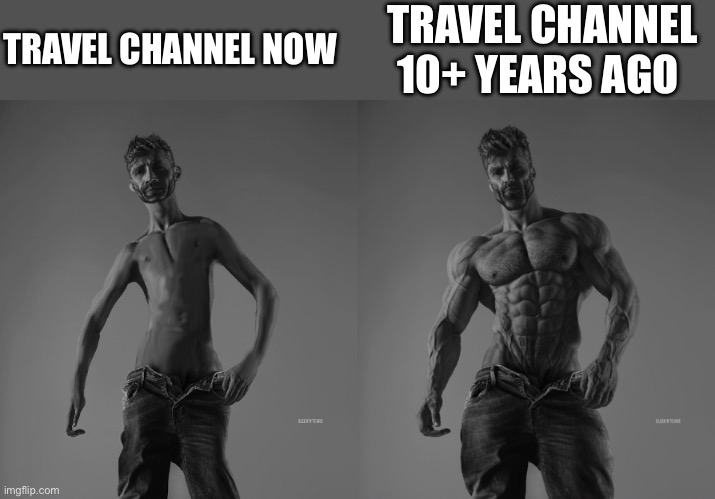 Weak gigachad vs strong gigachad comparison | TRAVEL CHANNEL NOW; TRAVEL CHANNEL 10+ YEARS AGO | image tagged in weak gigachad vs strong gigachad comparison,relatable memes,memes,meme,tv,channel | made w/ Imgflip meme maker