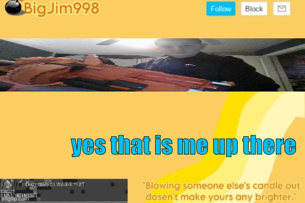 yes that is me up there | image tagged in bigjim998 template | made w/ Imgflip meme maker