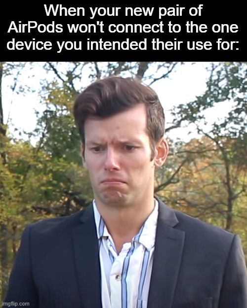 please, this is actully happening to me. any advice? | When your new pair of AirPods won't connect to the one device you intended their use for: | image tagged in sad tom,airpods,connect,bluetooth,ironic | made w/ Imgflip meme maker