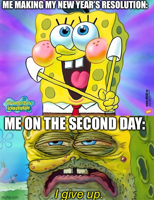 ME MAKING MY NEW YEAR’S RESOLUTION: ME ON THE SECOND DAY: I give up. | image tagged in spongebob happy meme,tired spongebob | made w/ Imgflip meme maker