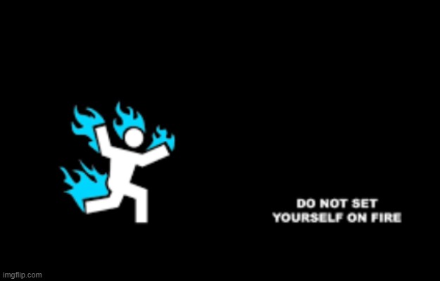 DO NOT SET YOURSELF ON FIRE (even though it might seem tempting)...or do I don't really care | image tagged in fire,dont | made w/ Imgflip meme maker