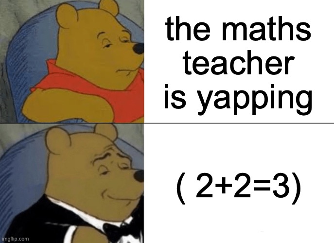 can't complain | the maths teacher is yapping; ( 2+2=3) | image tagged in memes,tuxedo winnie the pooh | made w/ Imgflip meme maker