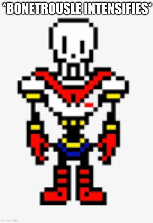 papyrus sprite | *BONETROUSLE INTENSIFIES* | image tagged in papyrus sprite | made w/ Imgflip meme maker