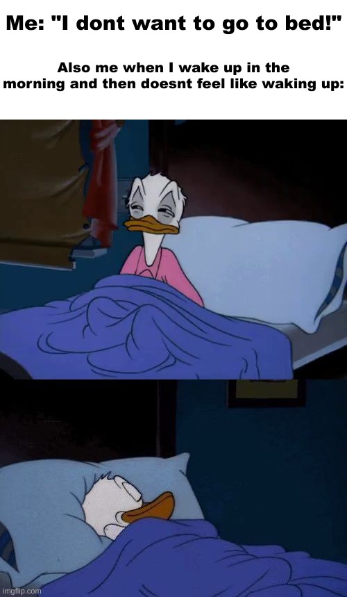 i sleep | Me: "I dont want to go to bed!"; Also me when I wake up in the morning and then doesnt feel like waking up: | image tagged in donald duck wake up | made w/ Imgflip meme maker