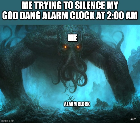 Cthulhu | ME TRYING TO SILENCE MY GOD DANG ALARM CLOCK AT 2:00 AM; ME; ALARM CLOCK | image tagged in cthulhu | made w/ Imgflip meme maker