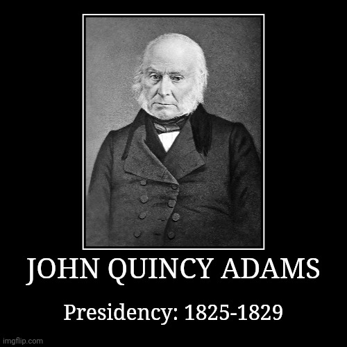 John Quincy Adams | JOHN QUINCY ADAMS | Presidency: 1825-1829 | image tagged in demotivationals,president of the united states,john quincy adams | made w/ Imgflip demotivational maker