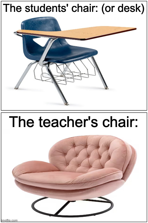 The students' chair: (or desk); The teacher's chair: | image tagged in memes,relatable,school | made w/ Imgflip meme maker