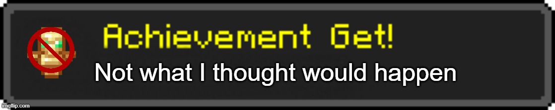 Minecraft Achievement Get! | Not what I thought would happen | image tagged in minecraft achievement get | made w/ Imgflip meme maker