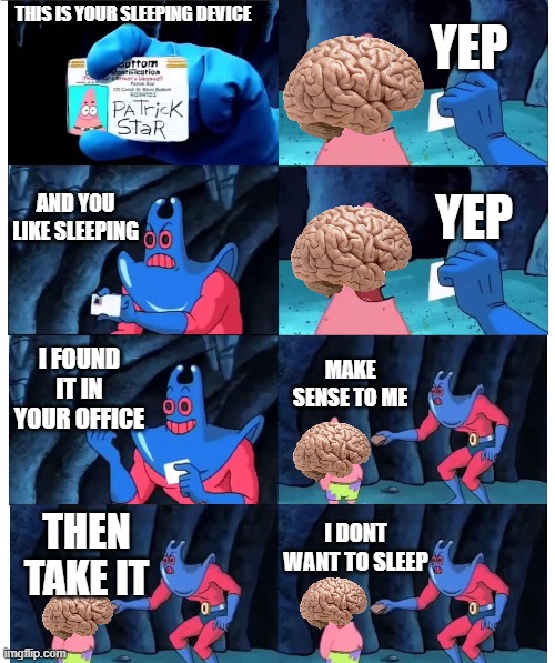 bruh | YEP; THIS IS YOUR SLEEPING DEVICE; AND YOU LIKE SLEEPING; YEP; I FOUND IT IN YOUR OFFICE; MAKE SENSE TO ME; I DONT WANT TO SLEEP; THEN TAKE IT | image tagged in patrick not my wallet | made w/ Imgflip meme maker