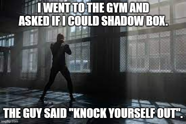 meme by Brad i wanted to shadow box at the gym | I WENT TO THE GYM AND ASKED IF I COULD SHADOW BOX. THE GUY SAID "KNOCK YOURSELF OUT". | image tagged in sport,sports,humor,boxing | made w/ Imgflip meme maker