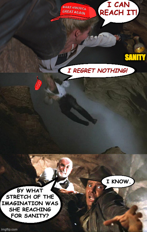 New take on an old meme. | I CAN
REACH IT! SANITY; I REGRET NOTHING! I KNOW. BY WHAT
STRETCH OF THE
IMAGINATION WAS
SHE REACHING
FOR SANITY? | image tagged in memes,the last crusdae,maga | made w/ Imgflip meme maker