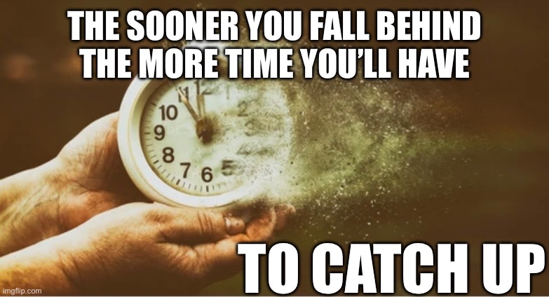 THE SOONER YOU FALL BEHIND THE MORE TIME YOU’LL HAVE; TO CATCH UP | made w/ Imgflip meme maker