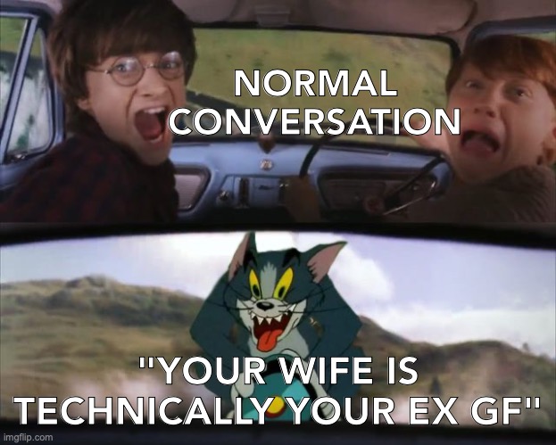 .... | NORMAL CONVERSATION; "YOUR WIFE IS TECHNICALLY YOUR EX GF" | image tagged in what,the,f--k | made w/ Imgflip meme maker