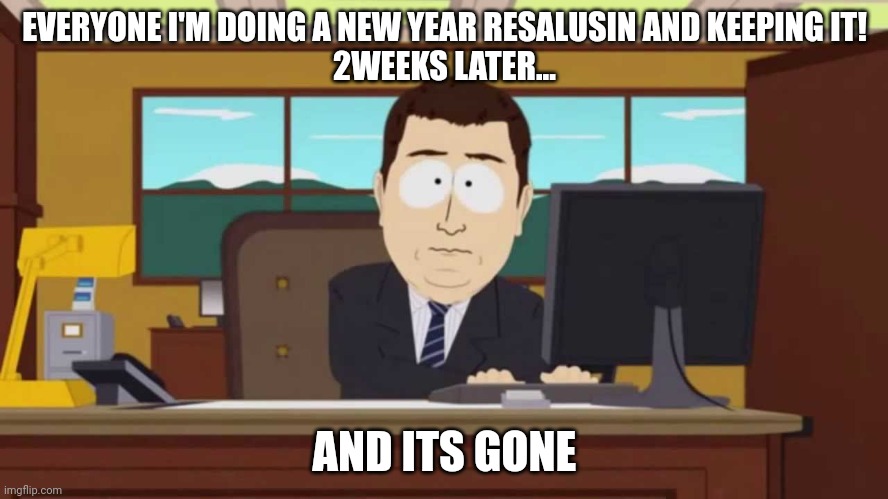South Park and it's gone | EVERYONE I'M DOING A NEW YEAR RESALUSIN AND KEEPING IT!

2WEEKS LATER... AND ITS GONE | image tagged in south park and it's gone | made w/ Imgflip meme maker