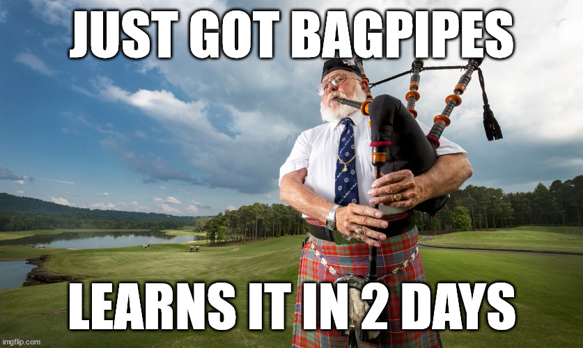 I GOT BAGPIPES!!!! | JUST GOT BAGPIPES; LEARNS IT IN 2 DAYS | image tagged in bagpiper | made w/ Imgflip meme maker