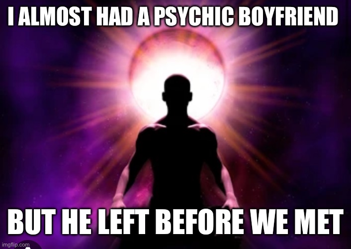 I ALMOST HAD A PSYCHIC BOYFRIEND; BUT HE LEFT BEFORE WE MET | made w/ Imgflip meme maker