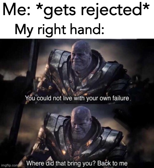 ? | Me: *gets rejected*; My right hand: | image tagged in thanos back to me,dark,boys,nuts | made w/ Imgflip meme maker