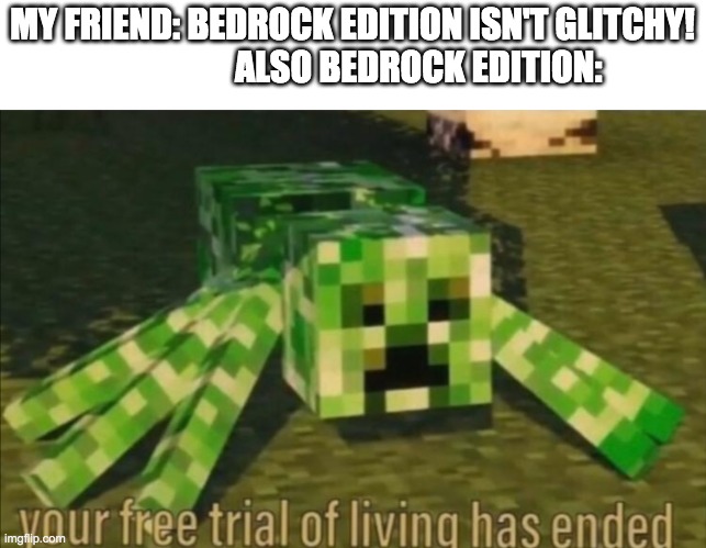 Your Free Trial of Living Has Ended | MY FRIEND: BEDROCK EDITION ISN'T GLITCHY!                    ALSO BEDROCK EDITION: | image tagged in your free trial of living has ended | made w/ Imgflip meme maker