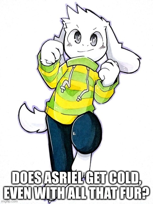Does Asriel get cold in the underground, even with a lot of fur? | DOES ASRIEL GET COLD, EVEN WITH ALL THAT FUR? | image tagged in asriel,cold,undertale | made w/ Imgflip meme maker