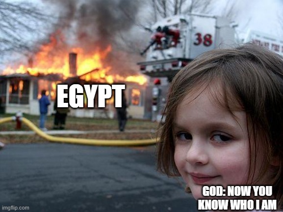 Disaster Girl | EGYPT; GOD: NOW YOU KNOW WHO I AM | image tagged in memes,disaster girl | made w/ Imgflip meme maker