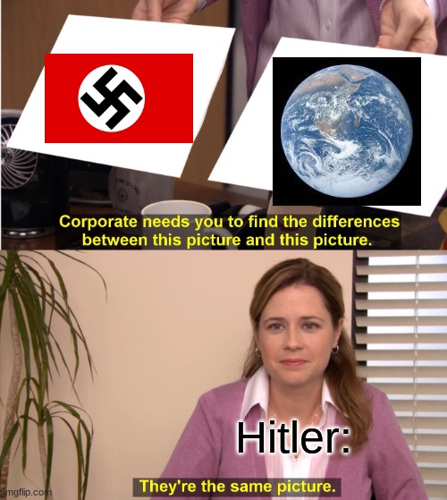 Nazis. | Hitler: | image tagged in memes,they're the same picture | made w/ Imgflip meme maker