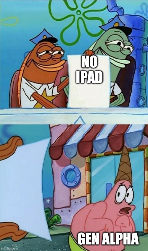 patrick scared | NO IPAD; GEN ALPHA | image tagged in patrick scared | made w/ Imgflip meme maker