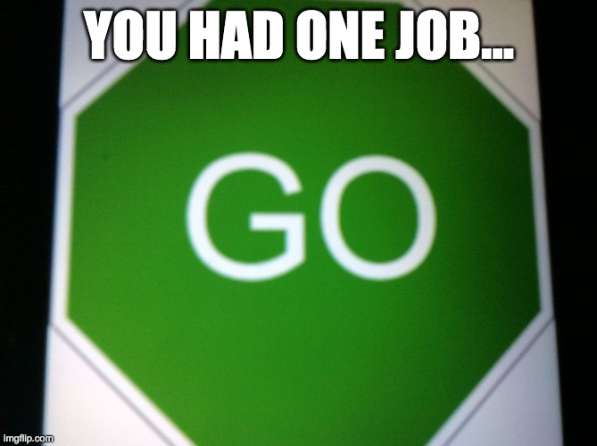 Go sign | YOU HAD ONE JOB... | image tagged in go sign,meme,you had one job | made w/ Imgflip meme maker