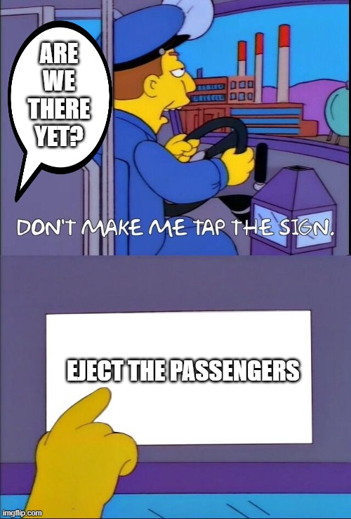 Bus Driver | ARE WE THERE YET? EJECT THE PASSENGERS | image tagged in don't make me tap the sign,bus driver,the simpsons,funny | made w/ Imgflip meme maker