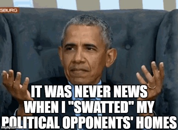 Barack Obama shrug | IT WAS NEVER NEWS WHEN I "SWATTED" MY POLITICAL OPPONENTS' HOMES | image tagged in barack obama shrug | made w/ Imgflip meme maker
