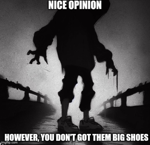 You don't got them big shoes | image tagged in you don't got them big shoes | made w/ Imgflip meme maker