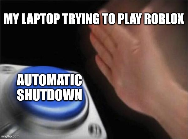 It shuts down due to overheating. | MY LAPTOP TRYING TO PLAY ROBLOX; AUTOMATIC SHUTDOWN | image tagged in memes,blank nut button | made w/ Imgflip meme maker